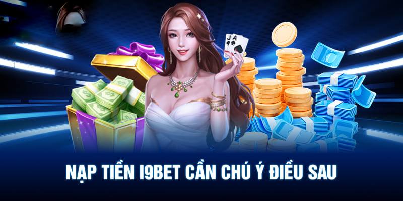 Các lưu ý quan trọng trong quá trình nạp tiền I9bet hội viên nên biết