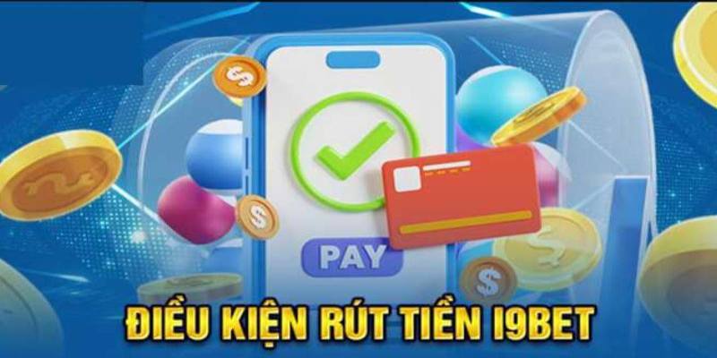 Khi rút tiền I9bet cần đáp ứng các điều kiện cần thiết