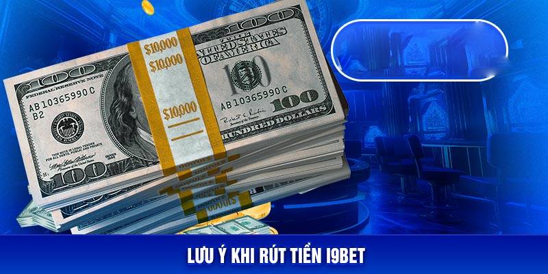 Lưu ý cần biết khi thực hiện rút tiền I9bet