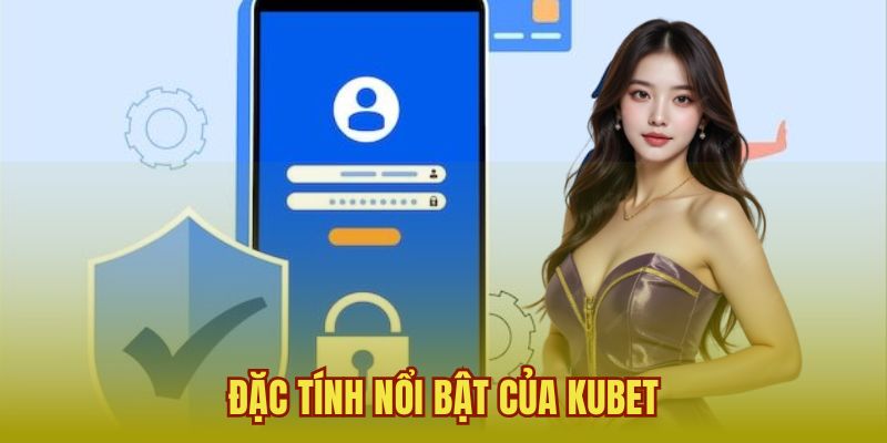 Đặc tính nổi bật của KUBET